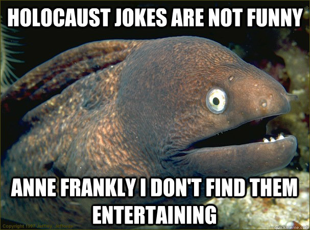 Holocaust jokes are not funny  anne frankly i don't find them entertaining  Bad Joke Eel