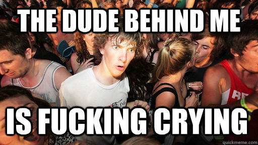 the dude behind me is fucking crying  Sudden Clarity Clarence
