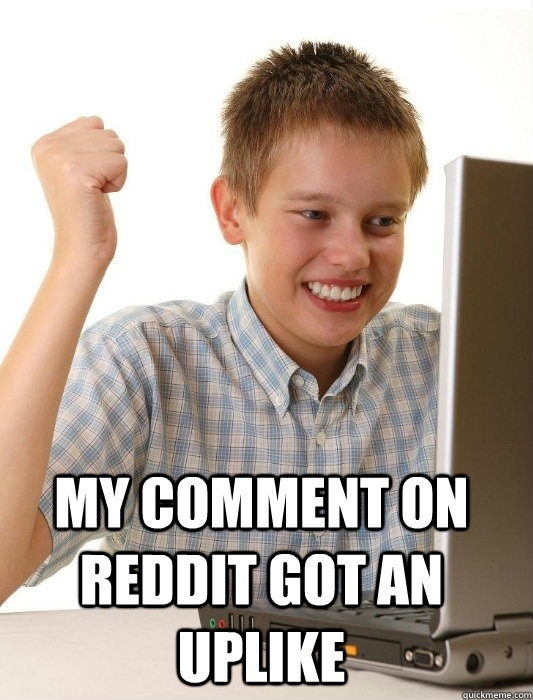  my comment on reddit got an uplike   First Day on the Internet Kid