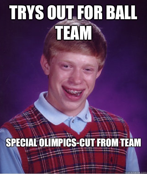 Trys out for ball team Special olimpics-cut from team

  Bad Luck Brian