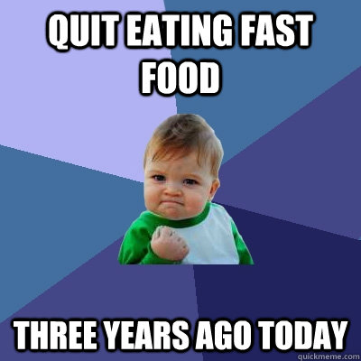 Quit eating fast food three years ago today  Success Kid