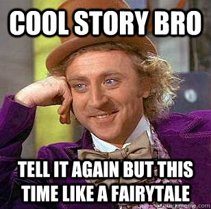 Cool story Bro tell it again but this time like a fairytale  Condescending Wonka