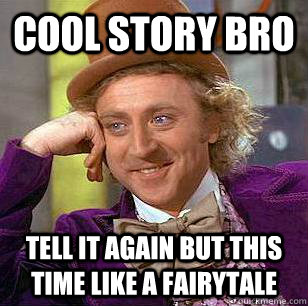 Cool story Bro tell it again but this time like a fairytale  Condescending Wonka