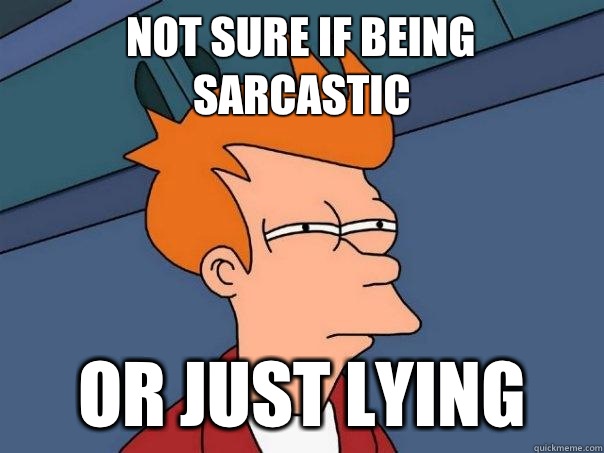 not sure if being sarcastic  or just lying   Futurama Fry