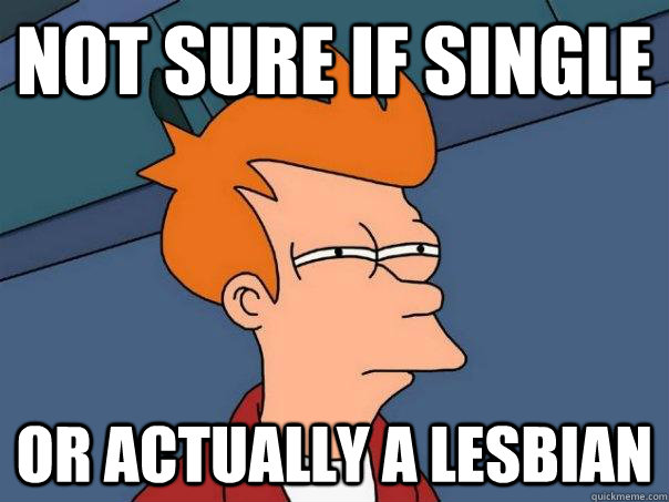 Not sure if single Or actually a lesbian - Not sure if single Or actually a lesbian  Futurama Fry
