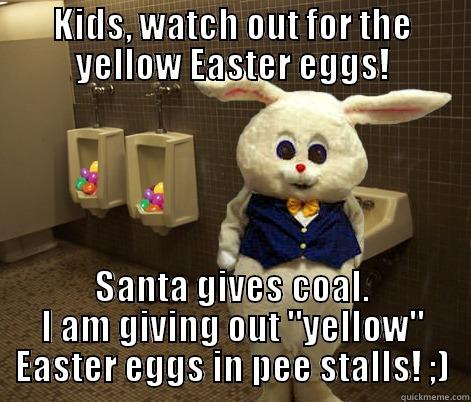 KIDS, WATCH OUT FOR THE YELLOW EASTER EGGS! SANTA GIVES COAL. I AM GIVING OUT 