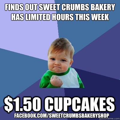finds out sweet crumbs bakery
has limited hours this week $1.50 cupcakes facebook.com/sweetcrumbsbakeryshop  Success Kid