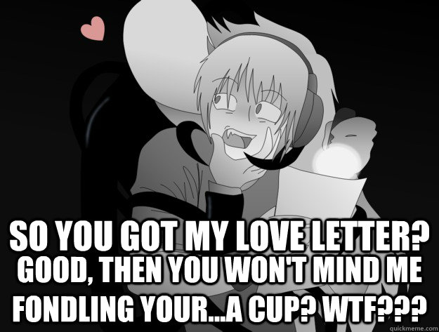 so you got my love letter? good, then you won't mind me fondling your...a cup? wtf???  rapist slenderman