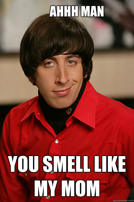 ahhh man you smell like my mom  Pickup Line Scientist