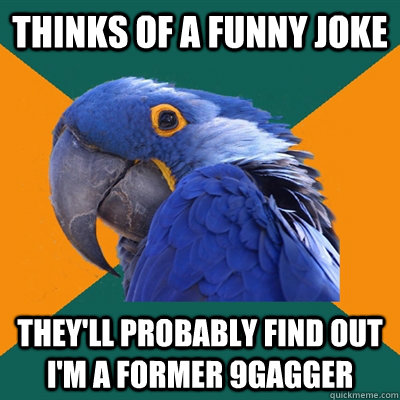 Thinks of a funny joke They'll probably find out I'm a former 9gagger  Paranoid Parrot
