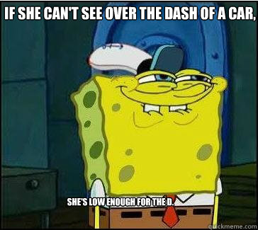 If she can't see over the dash of a car, she's low enough for the d.  She wants the D