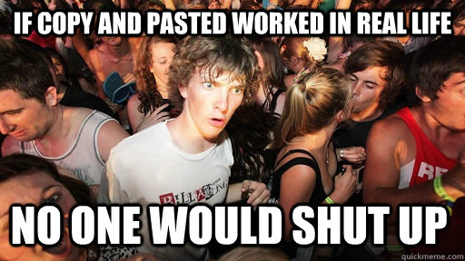 If copy and pasted worked in real life no one would shut up  Sudden Clarity Clarence