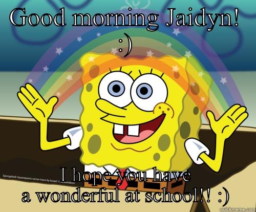 Good morning - GOOD MORNING JAIDYN! :) I HOPE YOU HAVE A WONDERFUL AT SCHOOL!! :) Spongebob rainbow