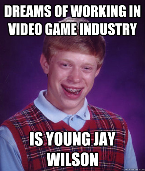Dreams of working in video game industry is young jay wilson  Bad Luck Brian