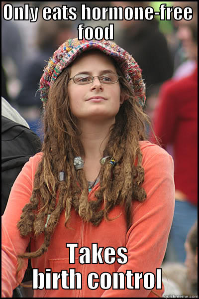 ONLY EATS HORMONE-FREE FOOD  TAKES BIRTH CONTROL College Liberal