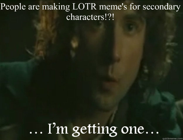 People are making LOTR meme's for secondary characters!?!  - People are making LOTR meme's for secondary characters!?!   Fool of a Took!