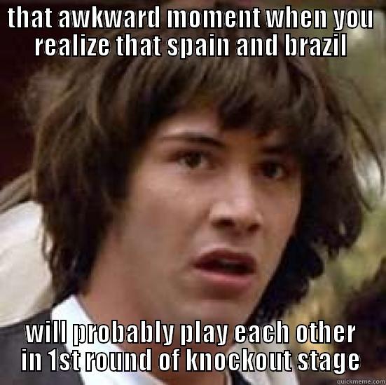THAT AWKWARD MOMENT WHEN YOU REALIZE THAT SPAIN AND BRAZIL WILL PROBABLY PLAY EACH OTHER IN 1ST ROUND OF KNOCKOUT STAGE conspiracy keanu