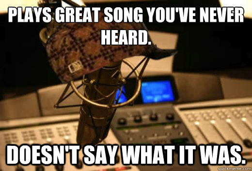 Plays Great song you've never heard. Doesn't say what it was.  scumbag radio station