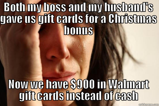 BOTH MY BOSS AND MY HUSBAND'S GAVE US GIFT CARDS FOR A CHRISTMAS BONUS NOW WE HAVE $900 IN WALMART GIFT CARDS INSTEAD OF CASH First World Problems