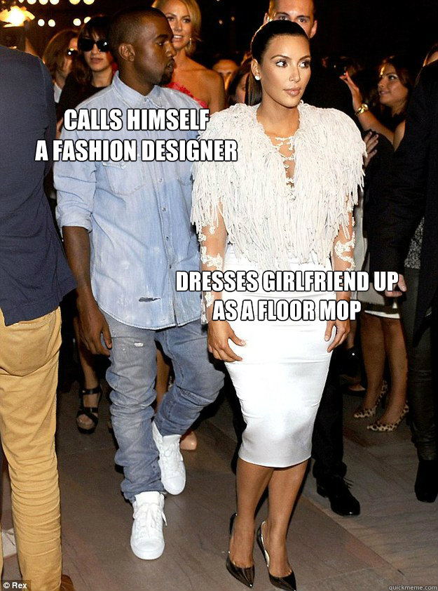 Calls himself 
a fashion designer dresses girlfriend up as a floor mop  