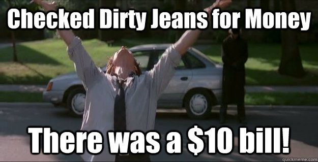 Checked Dirty Jeans for Money There was a $10 bill!  