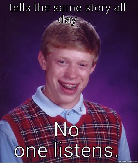 TELLS THE SAME STORY ALL DAY NO ONE LISTENS. Bad Luck Brian