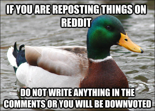 If you are reposting things on reddit do not write anything in the comments or you will be downvoted  Actual Advice Mallard