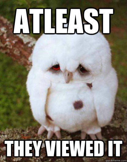 atleast THEY VIEWED IT  Depressed Baby Owl