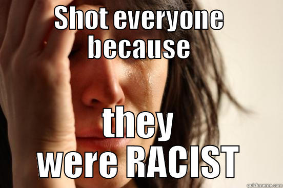 SHOT EVERYONE BECAUSE THEY WERE RACIST First World Problems