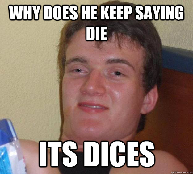 Why does he keep saying die its dices  10 Guy