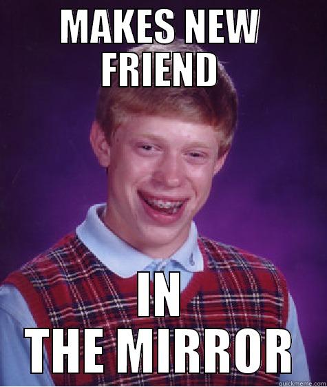 MAKES NEW FRIEND IN THE MIRROR Bad Luck Brian