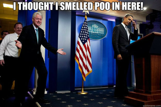 I thought I smelled poo in here!   Inappropriate Timing Bill Clinton