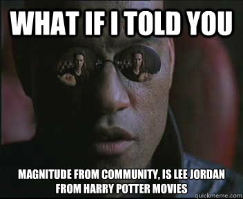 What if I told you Magnitude from Community, is Lee Jordan from Harry Potter Movies  Morpheus SC