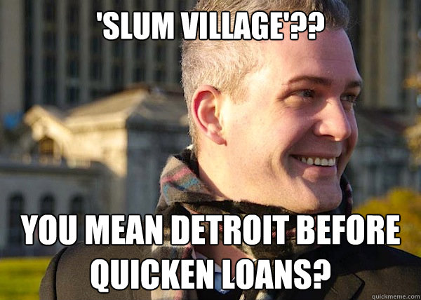 'Slum Village'?? You mean Detroit before Quicken Loans?  White Entrepreneurial Guy