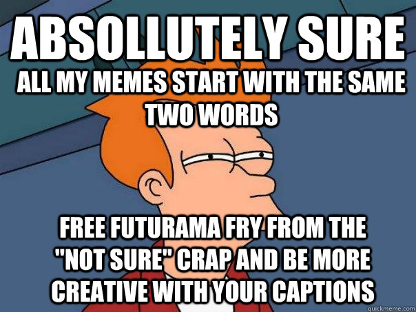 Absollutely sure All my memes start with the same two words Free Futurama Fry from the 