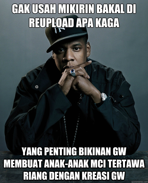 Gak usah mikirin bakal di Reupload apa kaga Yang penting bikinan Gw membuat anak-anak MCI Tertawa Riang dengan kreasi gw  Jay Z Problems