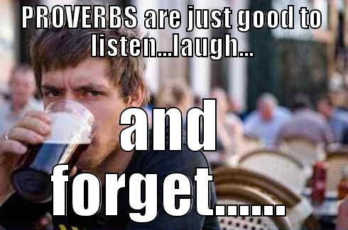 PROVERBS ARE JUST GOOD TO LISTEN...LAUGH... AND FORGET...... Lazy College Senior
