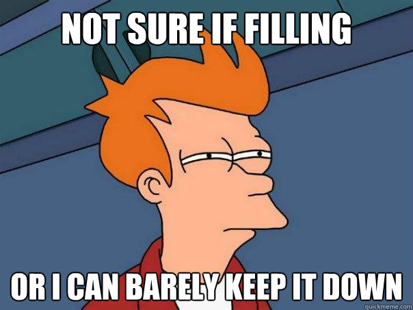 Not sure if Filling Or I can barely keep it down  Futurama Fry