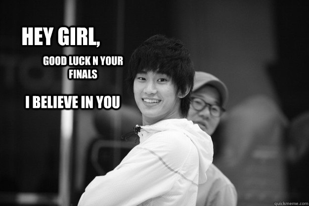 Hey girl, Good luck n your finals  I believe in you  - Hey girl, Good luck n your finals  I believe in you   Kim Soo hyun meme