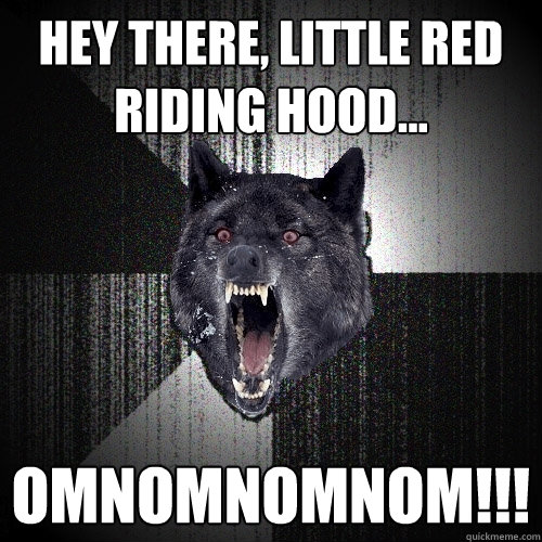 Hey there, little red riding hood... OMNOMNOMNOM!!!  Insanity Wolf