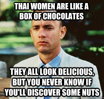 Thai women are like a box of chocolates They all look delicious, but you never know if you'll discover some nuts  forrest gump jenny
