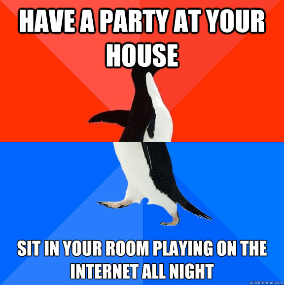 Have a party at your house Sit in your room playing on the internet all night  Socially Awesome Awkward Penguin