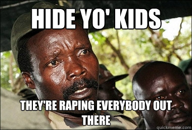 Hide Yo' Kids They're raping everybody out there  Kony