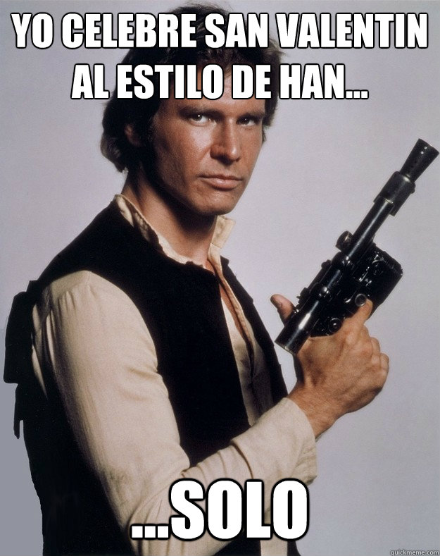 Yo celebre san valentin al estilo de Han... ...SOLO - Yo celebre san valentin al estilo de Han... ...SOLO  Scumbag Han Solo