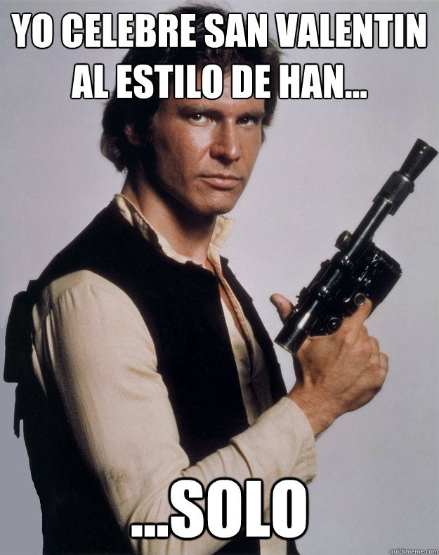 Yo celebre san valentin al estilo de Han... ...SOLO  