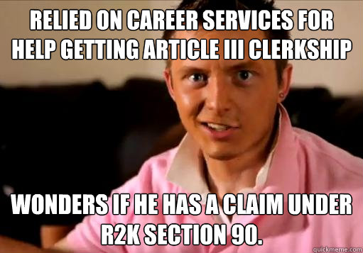 Relied on career services for help getting article III clerkship Wonders if he has a claim under r2K section 90. - Relied on career services for help getting article III clerkship Wonders if he has a claim under r2K section 90.  Rising 3L