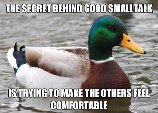 The secret behind good smalltalk is trying to make the others feel comfortable  Actual Advice Mallard