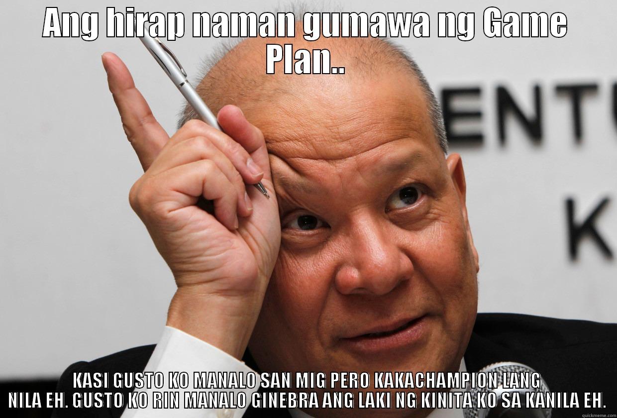 ANG HIRAP NAMAN GUMAWA NG GAME PLAN.. KASI GUSTO KO MANALO SAN MIG PERO KAKACHAMPION LANG NILA EH. GUSTO KO RIN MANALO GINEBRA ANG LAKI NG KINITA KO SA KANILA EH. Misc