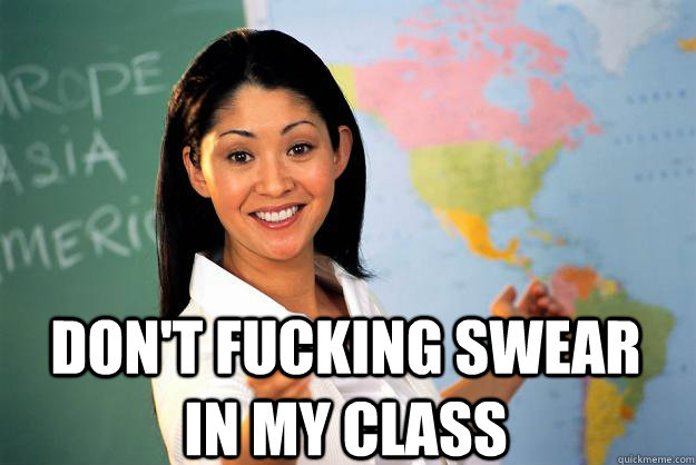  Don't fucking swear in my class -  Don't fucking swear in my class  Unhelpful High School Teacher