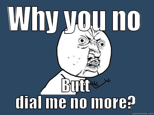 WHY YOU NO BUTT DIAL ME NO MORE? Y U No